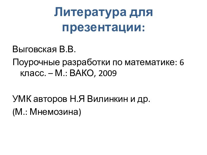 Литература для презентации:Выговская В.В.Поурочные разработки по математике: 6 класс. – М.: ВАКО,