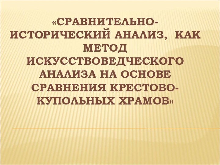 «СРАВНИТЕЛЬНО-ИСТОРИЧЕСКИЙ АНАЛИЗ, КАК МЕТОД ИСКУССТВОВЕДЧЕСКОГО АНАЛИЗА НА ОСНОВЕ СРАВНЕНИЯ КРЕСТОВО-КУПОЛЬНЫХ ХРАМОВ»