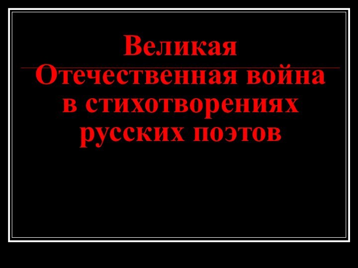 Великая Отечественная война  в стихотворениях русских поэтов