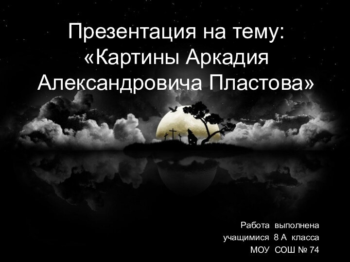 Презентация на тему: «Картины Аркадия Александровича Пластова»Работа выполненаучащимися 8 А классаМОУ СОШ № 74