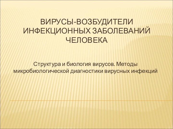 ВИРУСЫ-ВОЗБУДИТЕЛИ ИНФЕКЦИОННЫХ ЗАБОЛЕВАНИЙ ЧЕЛОВЕКАСтруктура и биология вирусов. Методы микробиологической диагностики вирусных инфекций