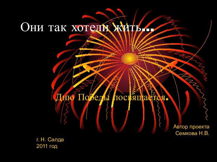 Они так хотели жить…Дню Победы посвящается.Автор проекта Семкова Н.В.г. Н. Салда2011 год