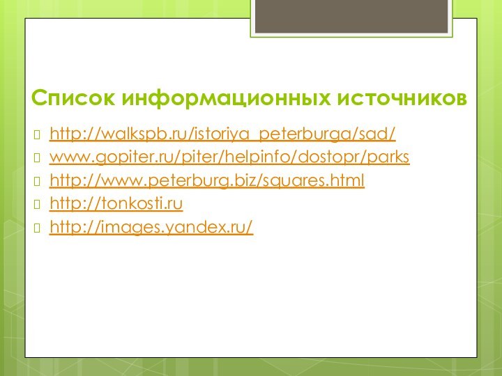 Список информационных источниковhttp://walkspb.ru/istoriya_peterburga/sad/www.gopiter.ru/piter/helpinfo/dostopr/parkshttp://www.peterburg.biz/squares.htmlhttp://tonkosti.ruhttp://images.yandex.ru/