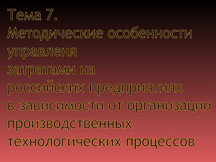 Тема 7.  Методические особенности  управленя  затратами на  российских