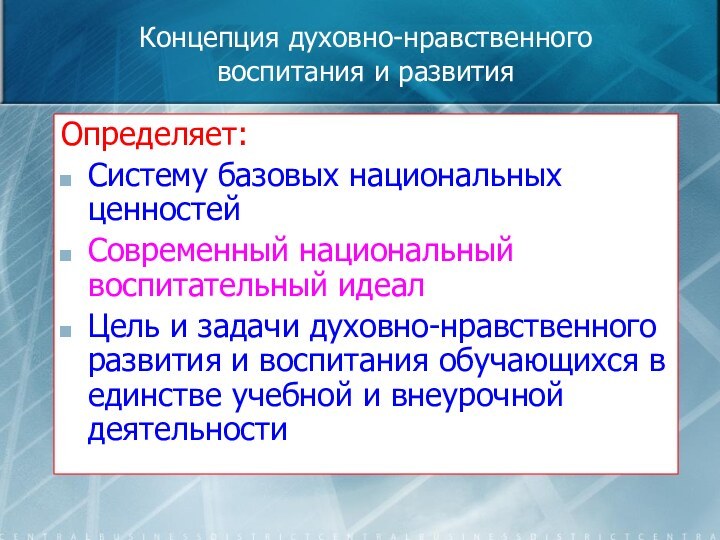 Концепция духовно-нравственного воспитания и развитияОпределяет:Систему базовых национальных ценностейСовременный национальный воспитательный идеалЦель и