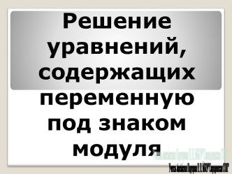 Решение уравнений, содержащих переменную под знаком модуля