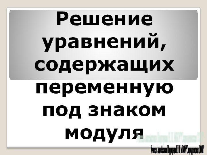 Решение уравнений, содержащих переменную под знаком модуляУчитель математики Подгорная Н. П. МБОУ