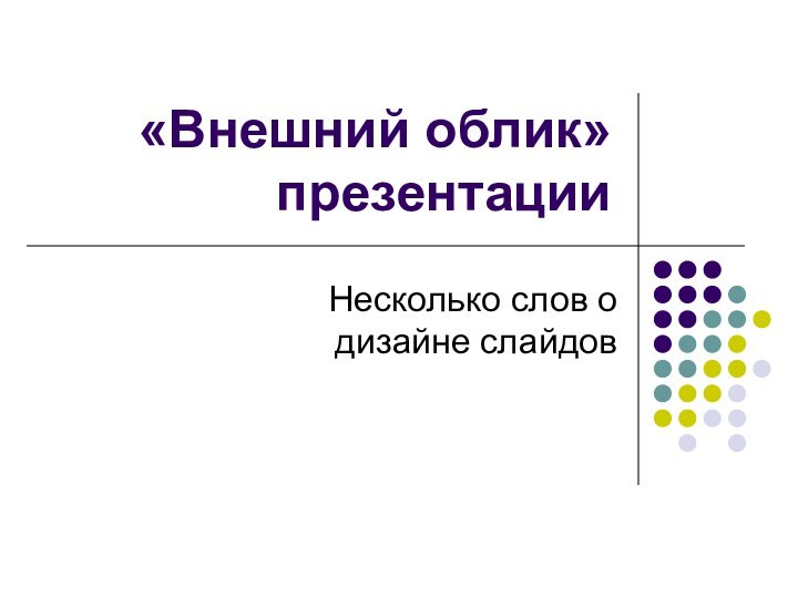 «Внешний облик» презентацииНесколько слов о дизайне слайдов