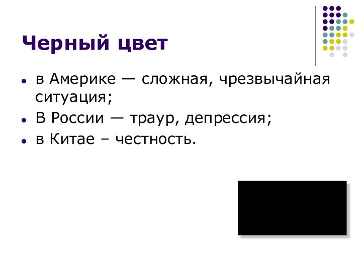 Черный цветв Америке — сложная, чрезвычайная ситуация;В России — траур, депрессия; в Китае – честность.