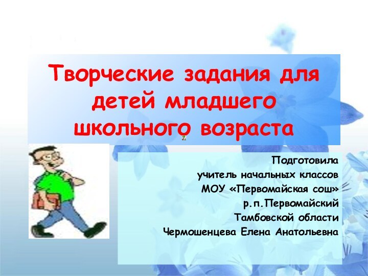 Творческие задания для детей младшего школьного возрастаПодготовила учитель начальных классов МОУ «Первомайская