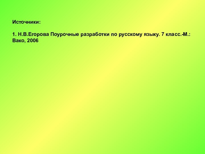 Источники:1. Н.В.Егорова Поурочные разработки по русскому языку. 7 класс.-М.: Вако, 2006