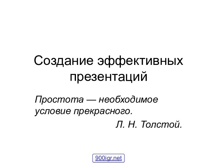 Создание эффективных презентацийПростота — необходимое условие прекрасного. Л. Н. Толстой.