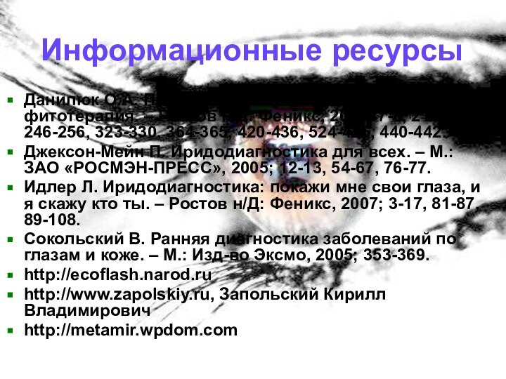 Информационные ресурсыДанилюк О.А. Практическая иридодиагностика и фитотерапия. – Ростов н/Д: Феникс, 2006;