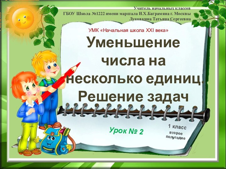 Уменьшение числа на несколько единиц. Решение задачУчитель начальных классов ГБОУ Школа №1222