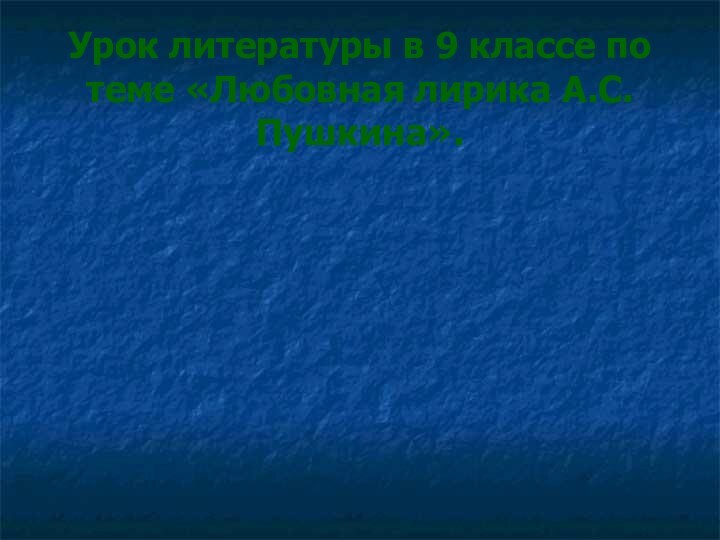 Урок литературы в 9 классе по теме «Любовная лирика А.С.Пушкина».