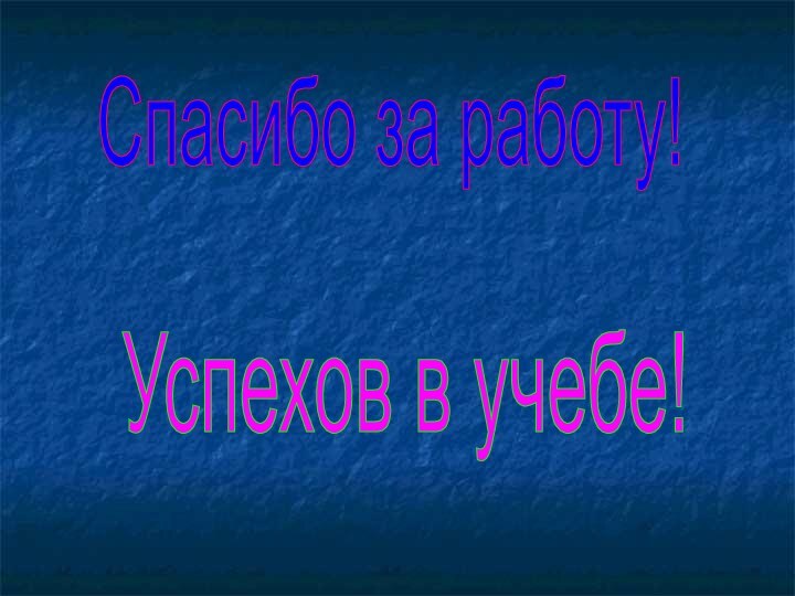 Спасибо за работу! Успехов в учебе!