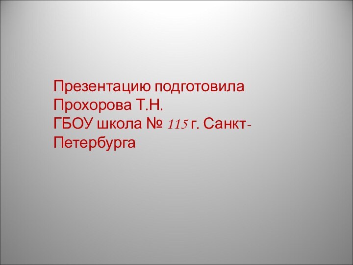 Презентацию подготовила Прохорова Т.Н.ГБОУ школа № 115 г. Санкт- Петербурга