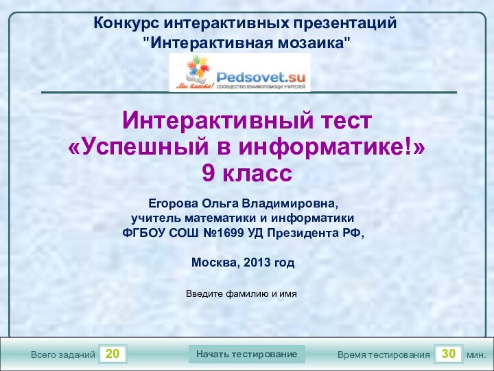 2030Всего заданийВремя тестированиямин.Интерактивный тест «Успешный в информатике!»9 классКонкурс интерактивных презентаций 