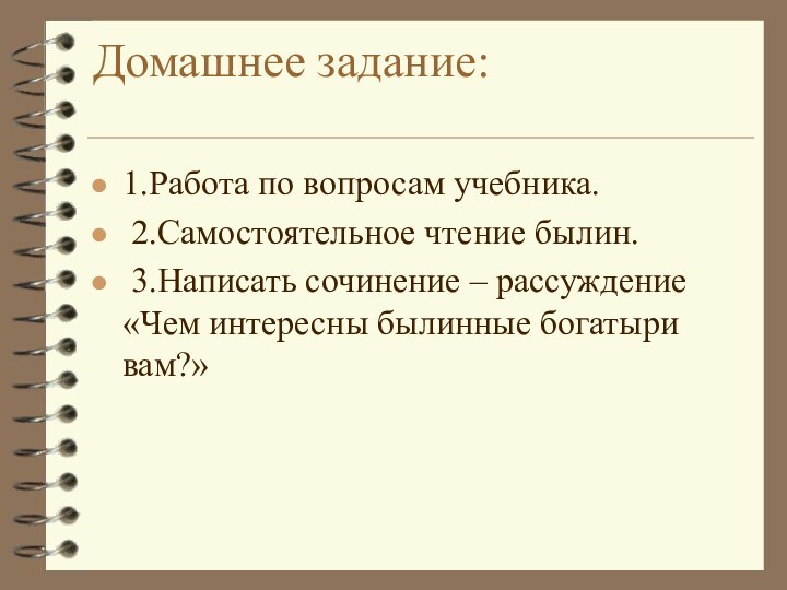 Домашнее задание:  1.Работа по вопросам учебника. 2.Самостоятельное чтение былин. 3.Написать сочинение