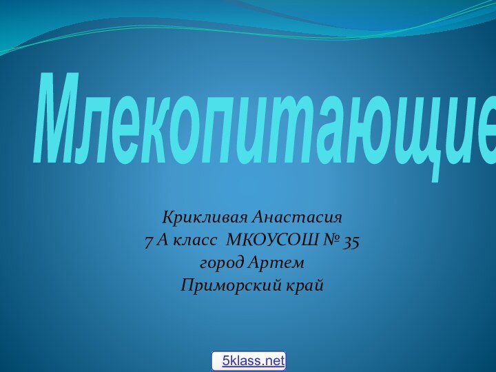 МлекопитающиеКрикливая Анастасия7 А класс МКОУСОШ № 35 город Артем Приморский край