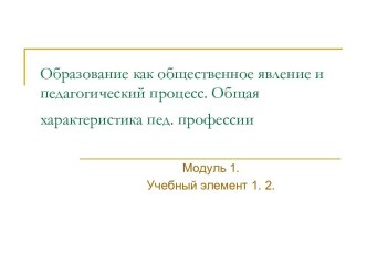 Образование как общественное явление и педагогический процесс. Общая характеристика пед. профессии