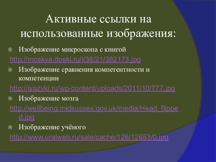 Активные ссылки на использованные изображения:Изображение микроскопа с книгойhttp://moskva.doski.ru/i/38/21/382173.jpgИзображение сравнения компетентности и компетенцииhttp://iyazyki.ru/wp-content/uploads/2011/10/777.jpgИзображение мозгаhttp://wellbeing.midsussex.gov.uk/media/Head_flipped.jpgИзображение учёногоhttp://www.uralweb.ru/sale/cache/126/12653/0.jpg