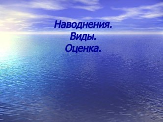 НАВОДНЕНИЯ. ВИДЫ. ОЦЕНКА.