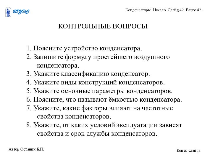 1. Поясните устройство конденсатора.2. Запишите формулу простейшего воздушного конденсатора.3. Укажите классификацию конденсатор.4.