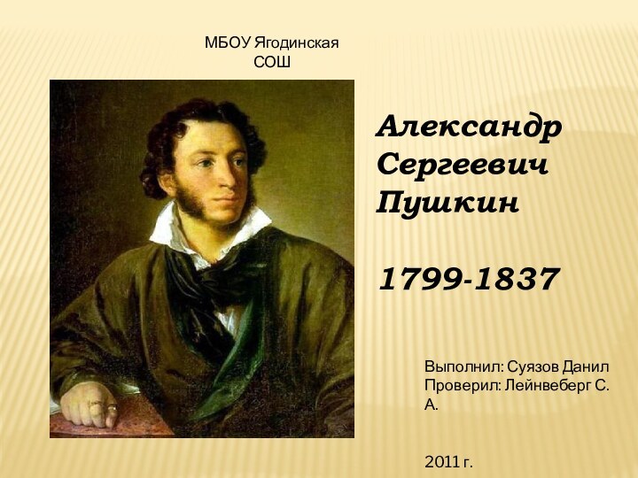 МБОУ Ягодинская СОШАлександрСергеевичПушкин1799-1837Выполнил: Суязов ДанилПроверил: Лейнвеберг С.А.2011 г.