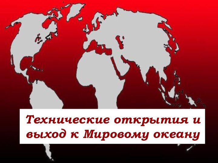 Технические открытия и выход к Мировому океану