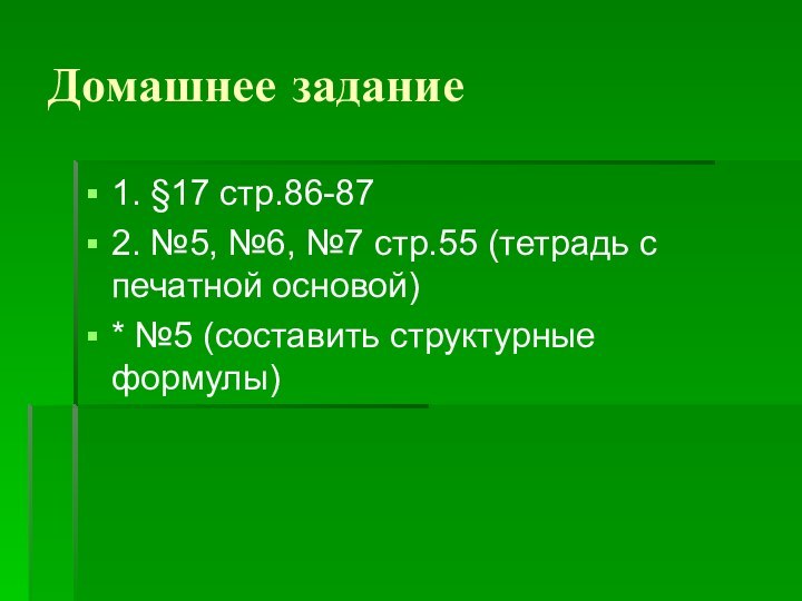 Домашнее задание1. §17 стр.86-872. №5, №6, №7 стр.55 (тетрадь с печатной основой)* №5 (составить структурные формулы)