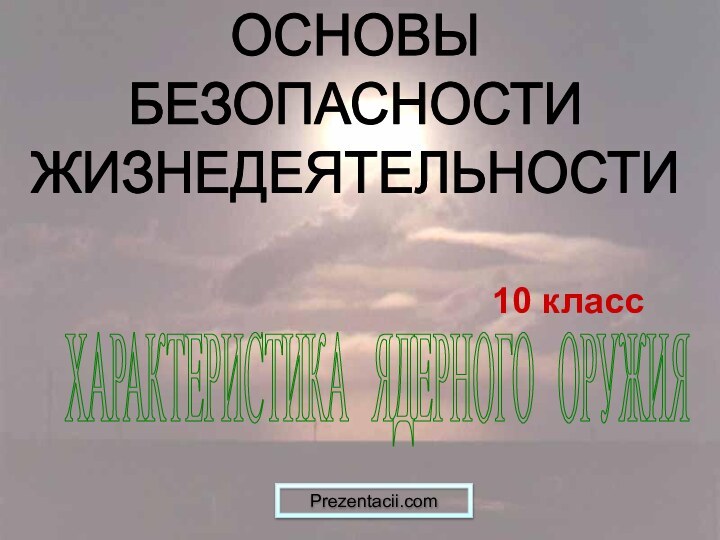 ОСНОВЫ БЕЗОПАСНОСТИЖИЗНЕДЕЯТЕЛЬНОСТИХАРАКТЕРИСТИКА  ЯДЕРНОГО  ОРУЖИЯ