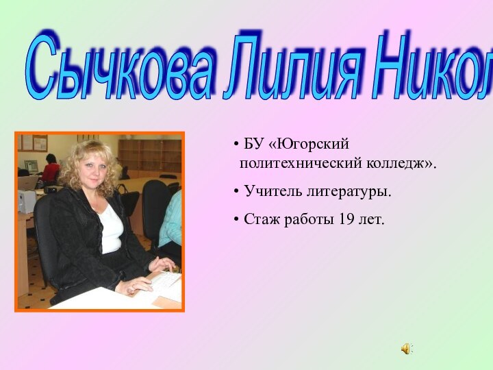 Сычкова Лилия Николаевна БУ «Югорский политехнический колледж». Учитель литературы. Стаж работы 19 лет.