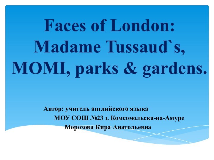 Faces of London:  Madame Tussaud`s, MOMI, parks & gardens.Автор: учитель английского