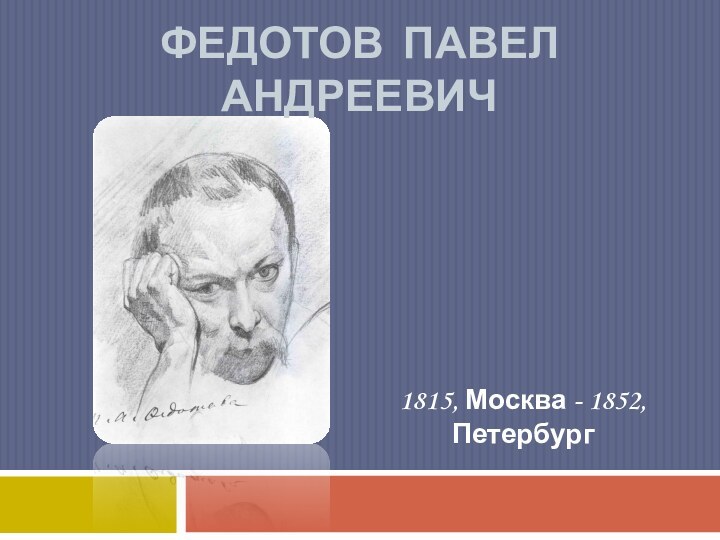 1815, Москва - 1852, ПетербургФедотов Павел Андреевич