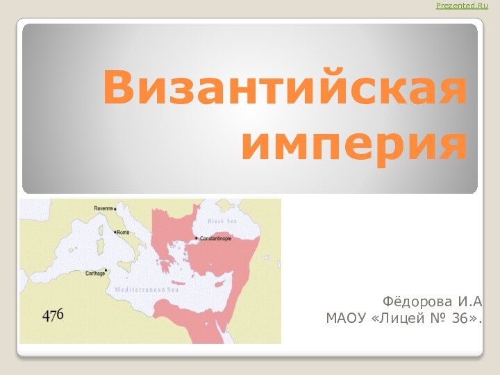 Византийская империяФёдорова И.АМАОУ «Лицей № 36».Prezented.Ru