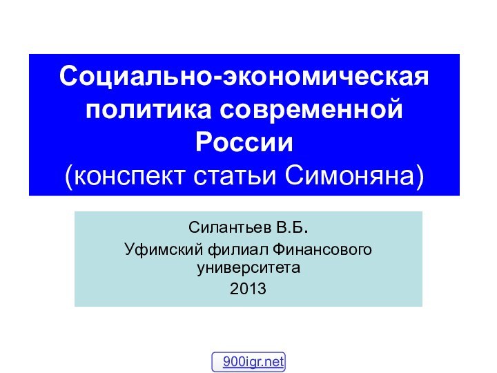 Социально-экономическая политика современной России (конспект статьи Симоняна)Силантьев В.Б.Уфимский филиал Финансового университета2013