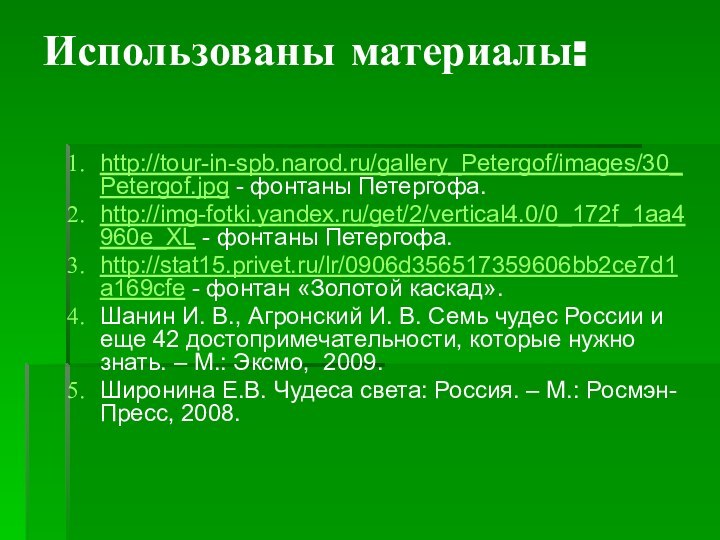 Использованы материалы:   http://tour-in-spb.narod.ru/gallery_Petergof/images/30_Petergof.jpg - фонтаны Петергофа.http://img-fotki.yandex.ru/get/2/vertical4.0/0_172f_1aa4960e_XL - фонтаны Петергофа.http://stat15.privet.ru/lr/0906d356517359606bb2ce7d1a169cfe -