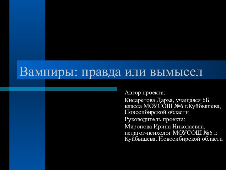 Вампиры: правда или вымыселАвтор проекта:Кисаретова Дарья, учащаяся 6Б класса МОУСОШ №6 г.Куйбышева,