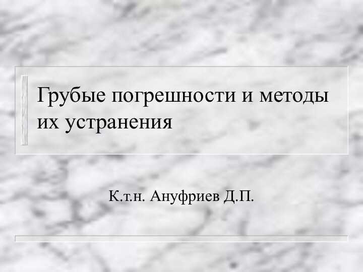 Грубые погрешности и методы их устраненияК.т.н. Ануфриев Д.П.