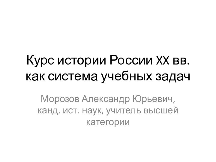 Курс истории России XX вв. как система учебных задачМорозов Александр Юрьевич, канд.