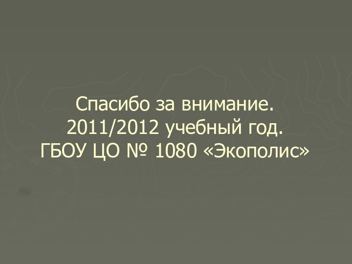 Спасибо за внимание. 2011/2012 учебный год. ГБОУ ЦО № 1080 «Экополис»