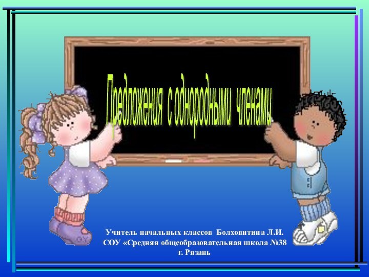 Предложения с однородными членами Учитель начальных классов Болховитина Л.И.СОУ «Средняя общеобразовательная школа №38 г. Рязань