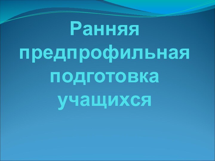 Ранняя предпрофильная подготовка учащихся