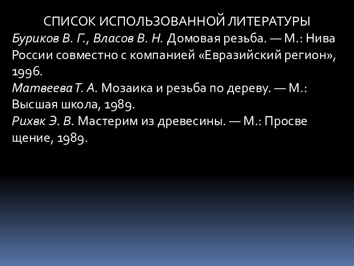 СПИСОК ИСПОЛЬЗОВАННОЙ ЛИТЕРАТУРЫБуриков В. Г., Власов В. Н. Домовая резьба. — М.: