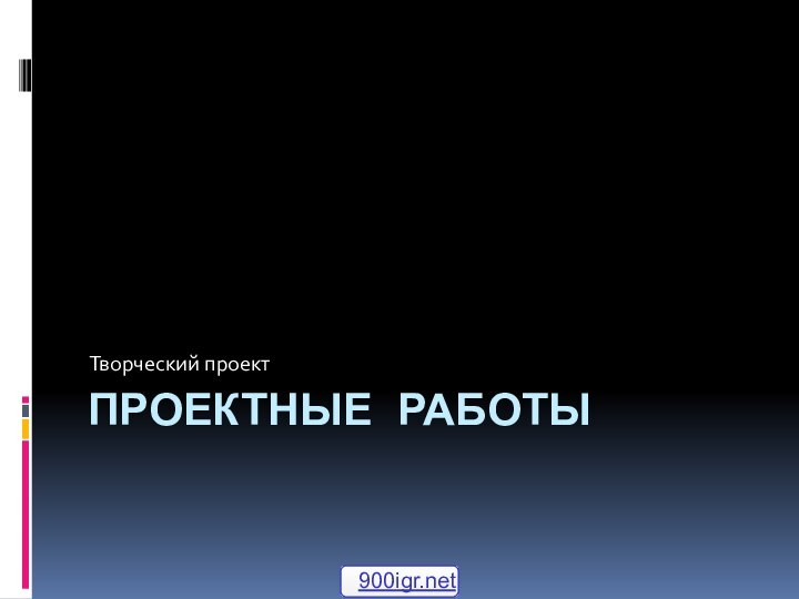 ПРОЕКТНЫЕ РАБОТЫТворческий проект