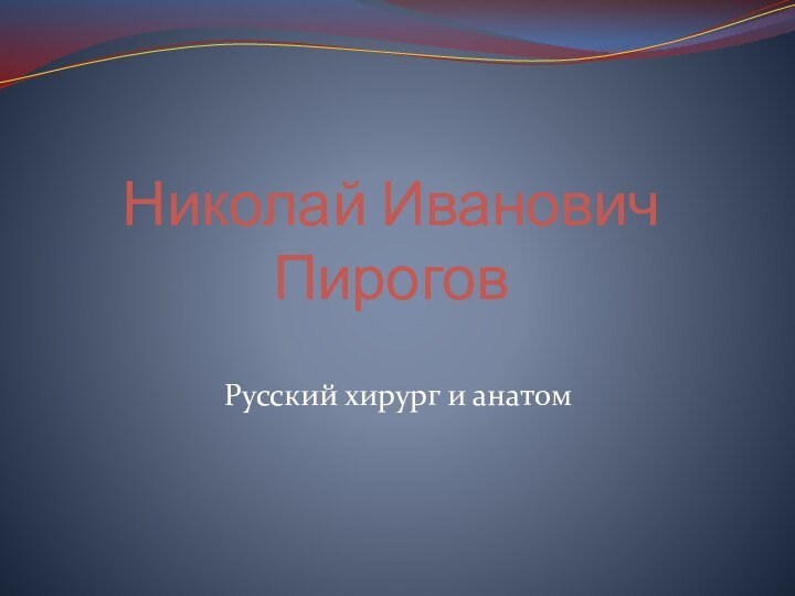 Николай Иванович ПироговРусский хирург и анатом