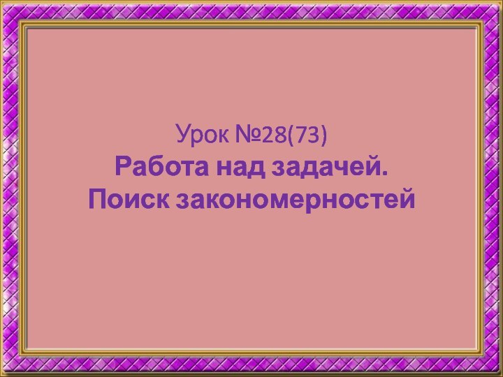 Урок №28(73) Работа над задачей.  Поиск закономерностей