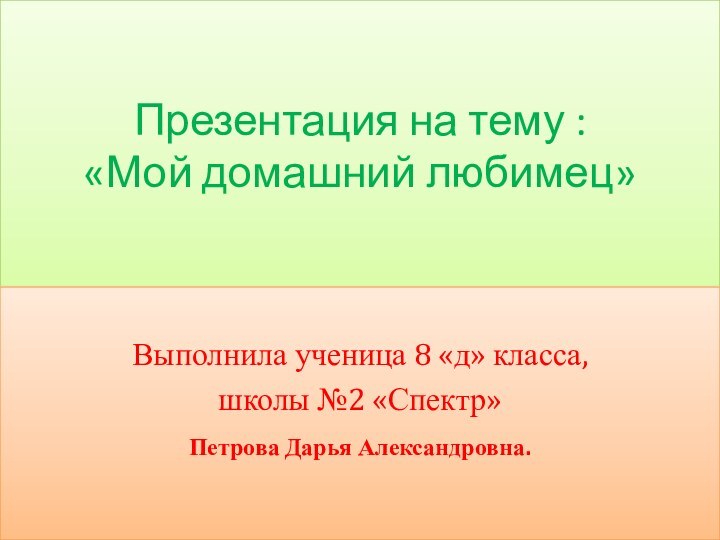 Презентация на тему : «Мой домашний любимец»Выполнила ученица 8 «д» класса, школы №2 «Спектр»Петрова Дарья Александровна.