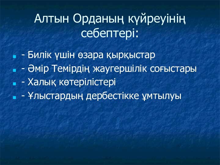 Алтын Орданың күйреуінің себептері:- Билік үшін өзара қырқыстар - Әмір Темірдің жаугершілік